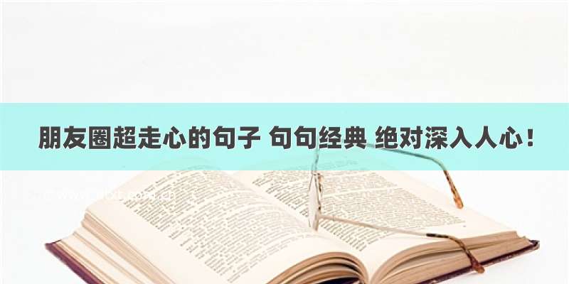 朋友圈超走心的句子 句句经典 绝对深入人心！