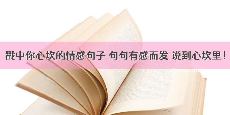 戳中你心坎的情感句子 句句有感而发 说到心坎里！