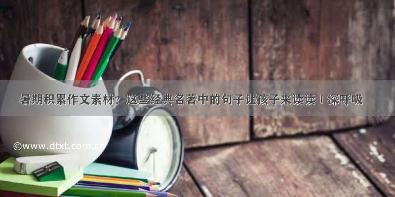 暑期积累作文素材？这些经典名著中的句子让孩子来读读｜深呼吸