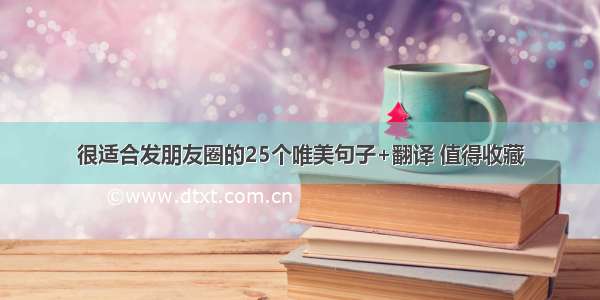 很适合发朋友圈的25个唯美句子+翻译 值得收藏