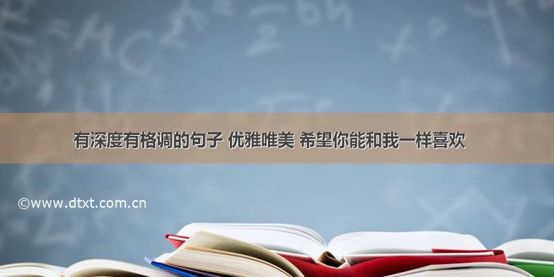 有深度有格调的句子 优雅唯美 希望你能和我一样喜欢