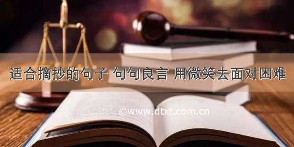 适合摘抄的句子 句句良言 用微笑去面对困难