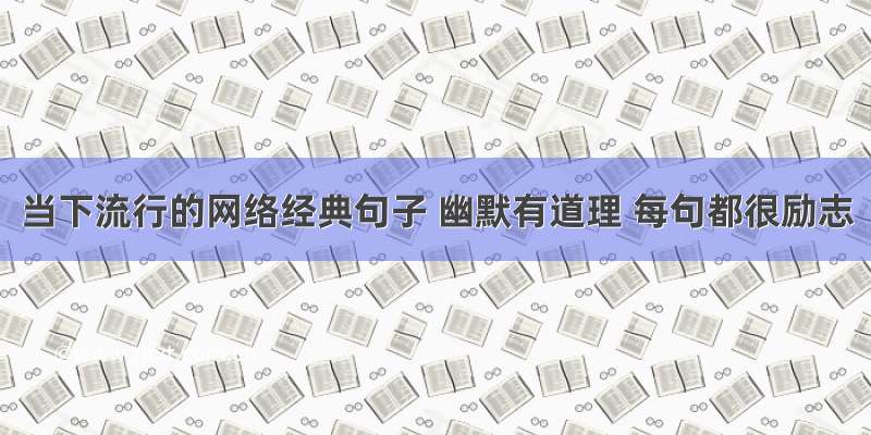 当下流行的网络经典句子 幽默有道理 每句都很励志