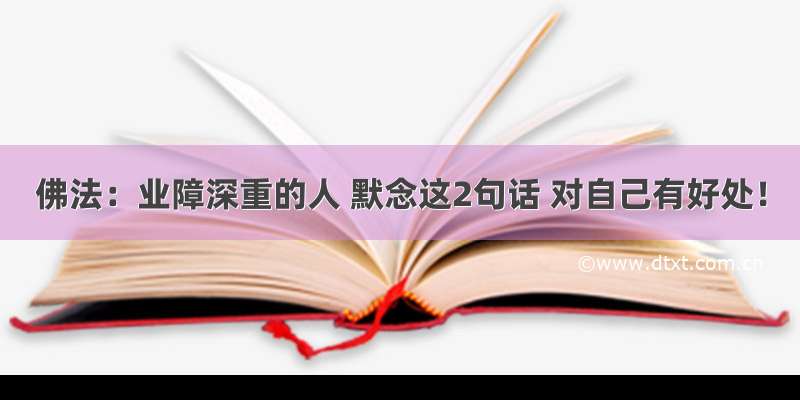 佛法：业障深重的人 默念这2句话 对自己有好处！