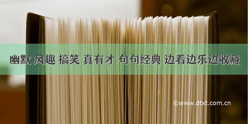 幽默 风趣 搞笑 真有才 句句经典 边看边乐边收藏