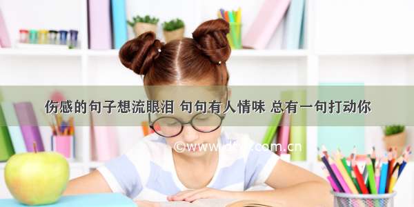 伤感的句子想流眼泪 句句有人情味 总有一句打动你