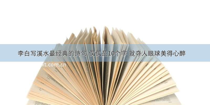 李白写溪水最经典的诗句 仅仅是10个字 就夺人眼球美得心醉