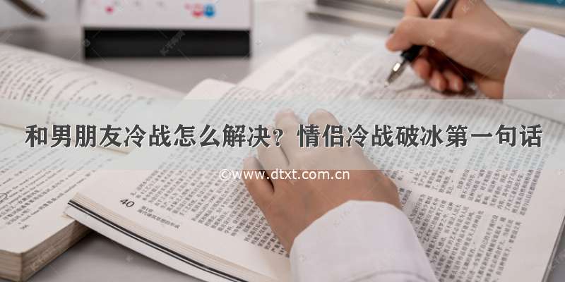 和男朋友冷战怎么解决？情侣冷战破冰第一句话