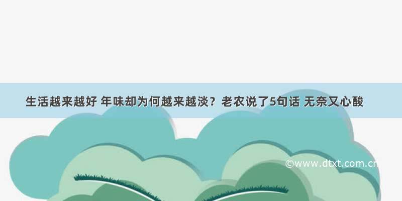 生活越来越好 年味却为何越来越淡？老农说了5句话 无奈又心酸