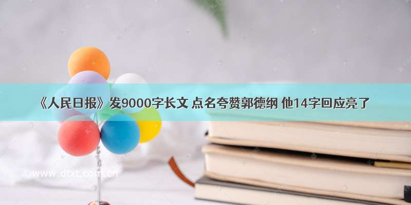 《人民日报》发9000字长文 点名夸赞郭德纲 他14字回应亮了