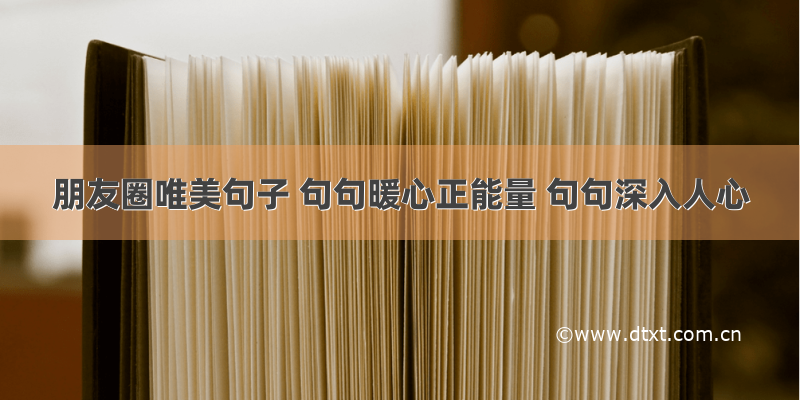 朋友圈唯美句子 句句暖心正能量 句句深入人心