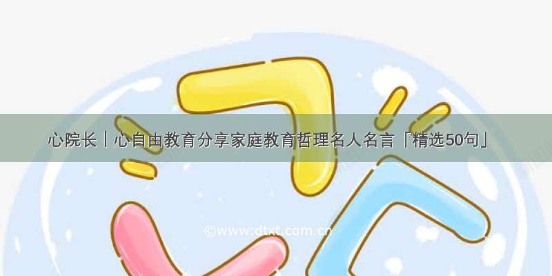 心院长｜心自由教育分享家庭教育哲理名人名言「精选50句」