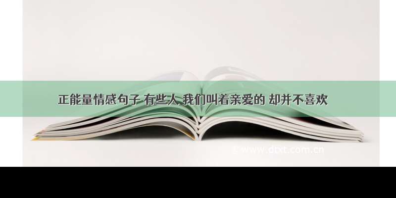 正能量情感句子 有些人 我们叫着亲爱的 却并不喜欢