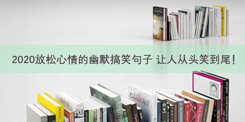 2020放松心情的幽默搞笑句子 让人从头笑到尾！