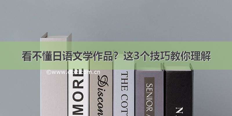 看不懂日语文学作品？这3个技巧教你理解