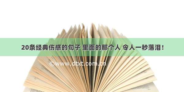 20条经典伤感的句子 里面的那个人 令人一秒落泪！