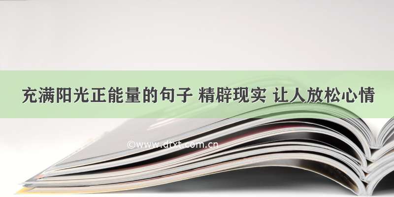 充满阳光正能量的句子 精辟现实 让人放松心情