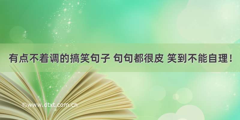 有点不着调的搞笑句子 句句都很皮 笑到不能自理！