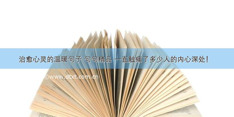 治愈心灵的温暖句子 句句精品 一直触痛了多少人的内心深处！