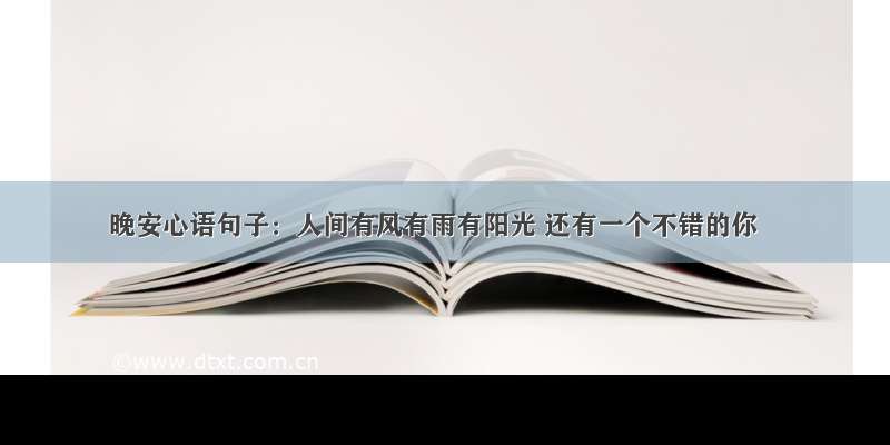 晚安心语句子：人间有风有雨有阳光 还有一个不错的你