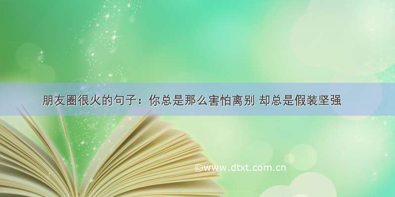 朋友圈很火的句子：你总是那么害怕离别 却总是假装坚强