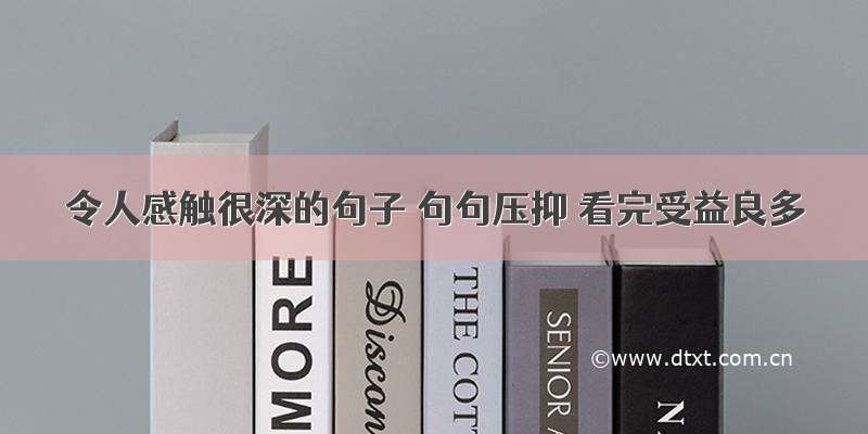 令人感触很深的句子 句句压抑 看完受益良多