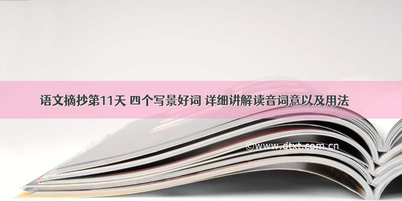 语文摘抄第11天 四个写景好词 详细讲解读音词意以及用法