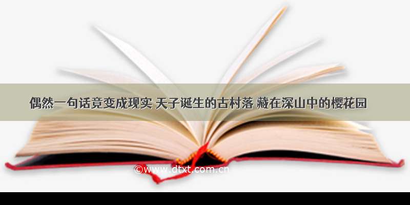 偶然一句话竟变成现实 天子诞生的古村落 藏在深山中的樱花园