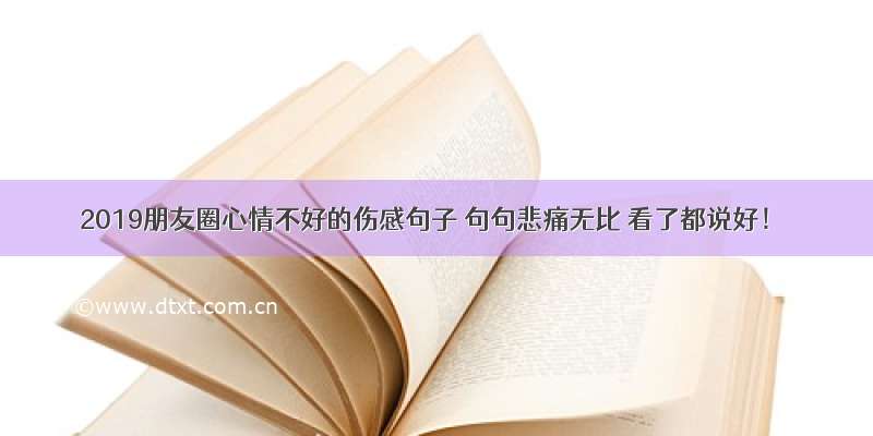 2019朋友圈心情不好的伤感句子 句句悲痛无比 看了都说好！