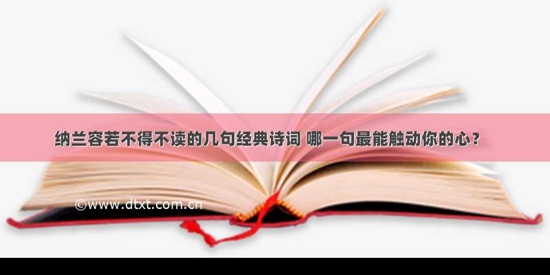 纳兰容若不得不读的几句经典诗词 哪一句最能触动你的心？