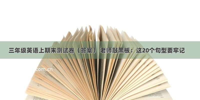 三年级英语上期末测试卷（答案） 老师敲黑板：这20个句型要牢记