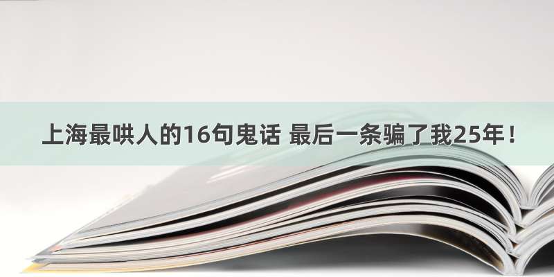 上海最哄人的16句鬼话 最后一条骗了我25年！