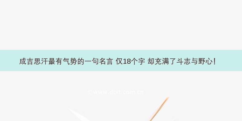 成吉思汗最有气势的一句名言 仅18个字 却充满了斗志与野心！