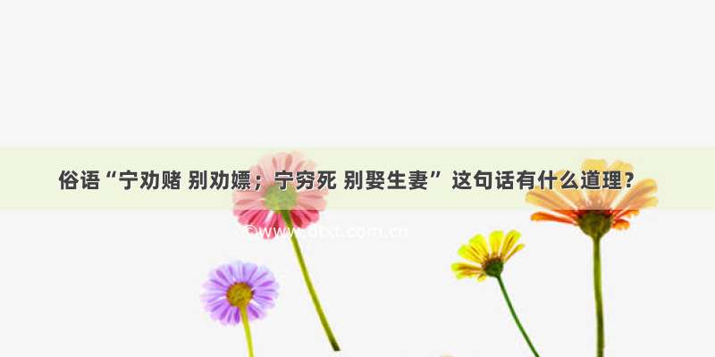 俗语“宁劝赌 别劝嫖；宁穷死 别娶生妻” 这句话有什么道理？