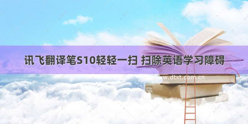 讯飞翻译笔S10轻轻一扫 扫除英语学习障碍