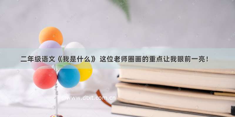 二年级语文《我是什么》 这位老师圈画的重点让我眼前一亮！