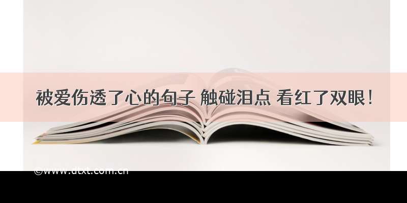 被爱伤透了心的句子 触碰泪点 看红了双眼！