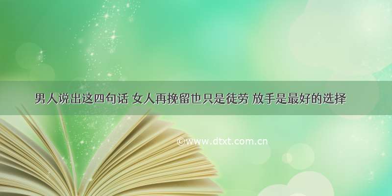 男人说出这四句话 女人再挽留也只是徒劳 放手是最好的选择