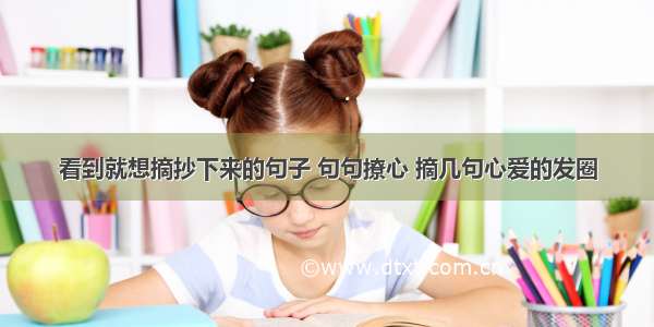 看到就想摘抄下来的句子 句句撩心 摘几句心爱的发圈