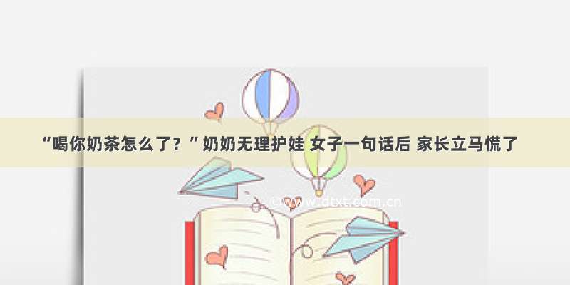 “喝你奶茶怎么了？”奶奶无理护娃 女子一句话后 家长立马慌了