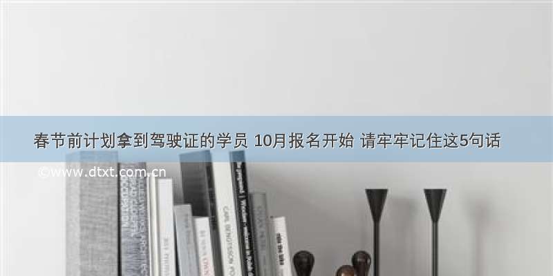 春节前计划拿到驾驶证的学员 10月报名开始 请牢牢记住这5句话