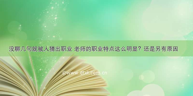 没聊几句就被人猜出职业 老师的职业特点这么明显？还是另有原因