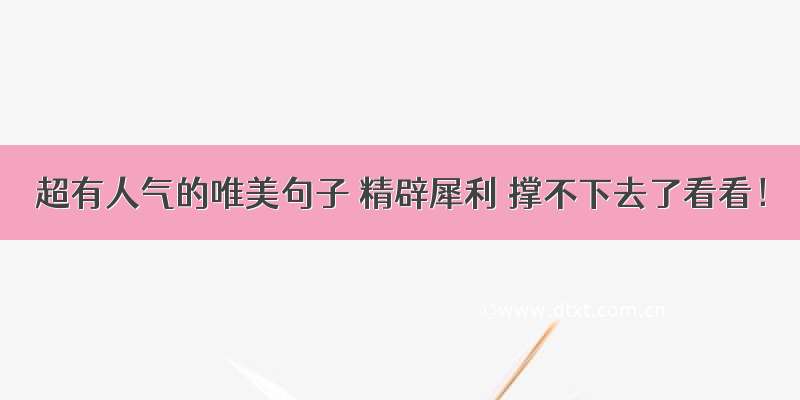 超有人气的唯美句子 精辟犀利 撑不下去了看看！