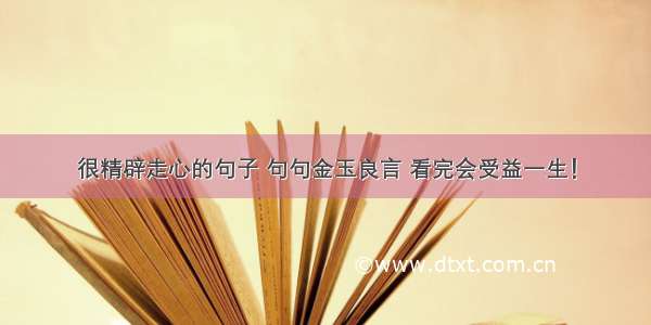 很精辟走心的句子 句句金玉良言 看完会受益一生！