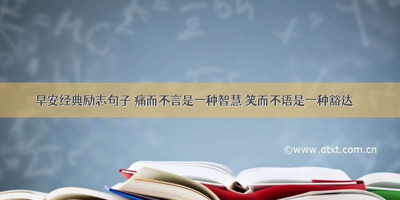 早安经典励志句子 痛而不言是一种智慧 笑而不语是一种豁达