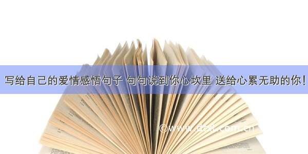 写给自己的爱情感悟句子 句句说到你心坎里 送给心累无助的你！