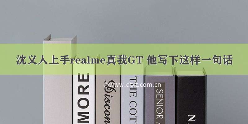 沈义人上手realme真我GT 他写下这样一句话