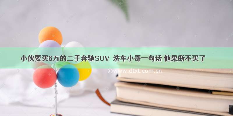 小伙要买6万的二手奔驰SUV  洗车小哥一句话 他果断不买了