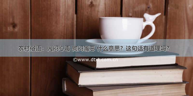 农村俗语：人闷心毒 狗闷嘴恶 什么意思？这句话有道理吗？