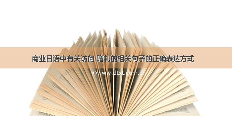 商业日语中有关访问 赠礼的相关句子的正确表达方式